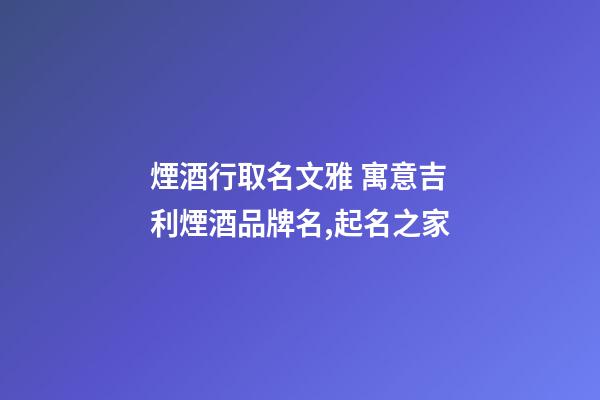 煙酒行取名文雅 寓意吉利煙酒品牌名,起名之家-第1張-商標(biāo)起名-玄機(jī)派